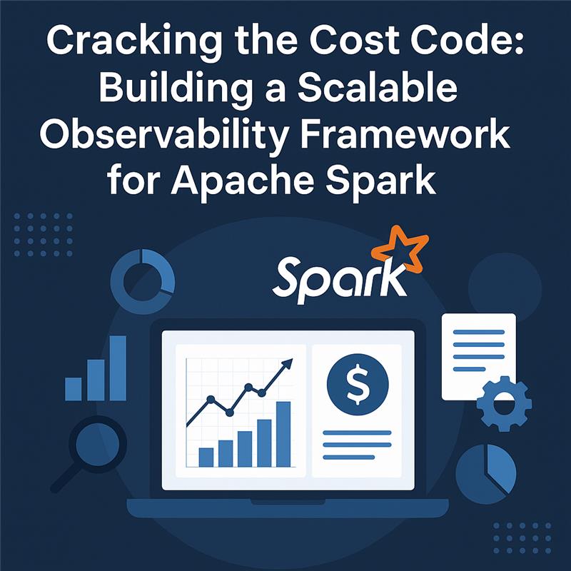 Cracking the Cost Code: Building a Scalable Observability Framework forApache Spark